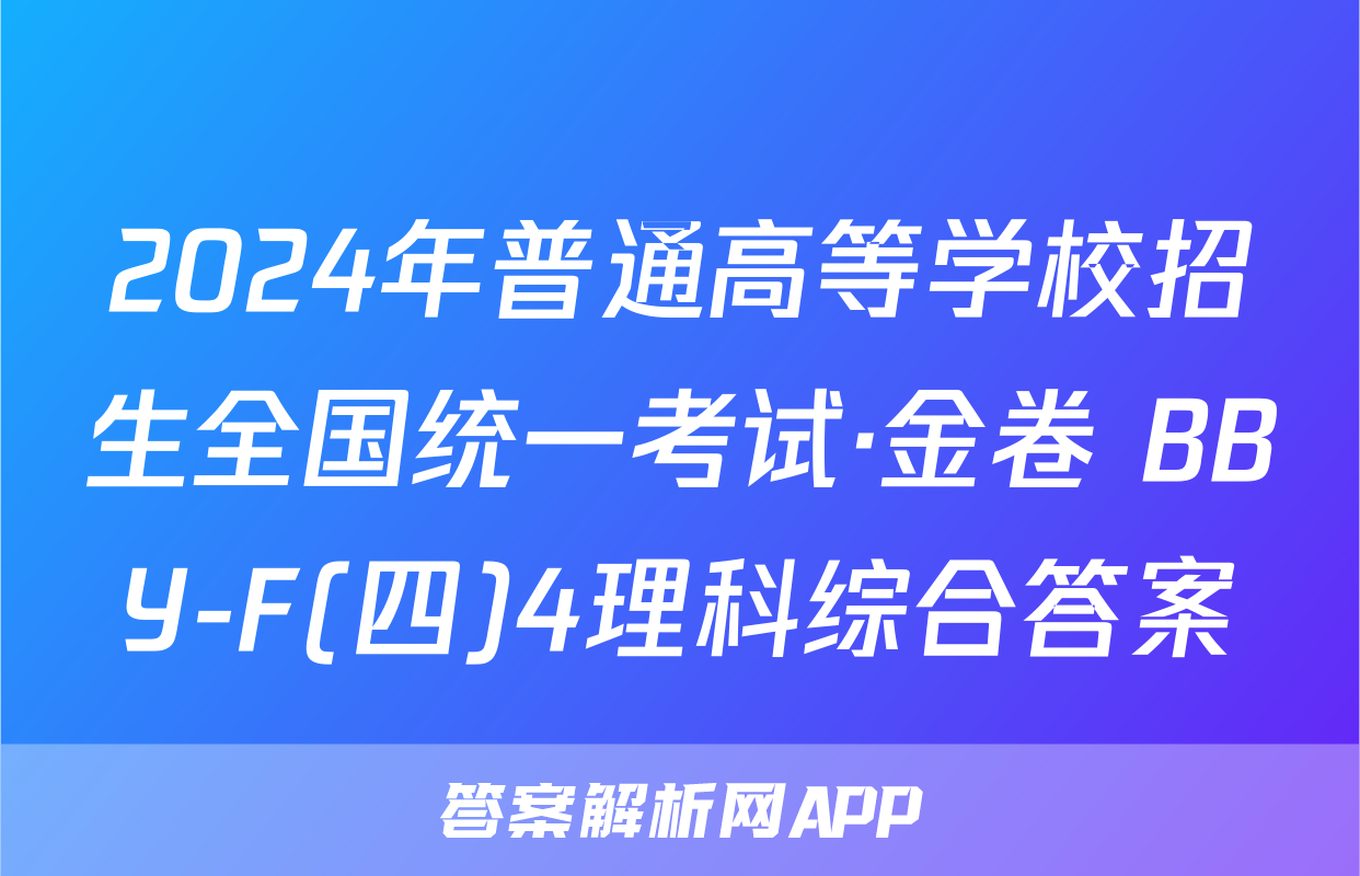 2024年普通高等学校招生全国统一考试·金卷 BBY-F(四)4理科综合答案