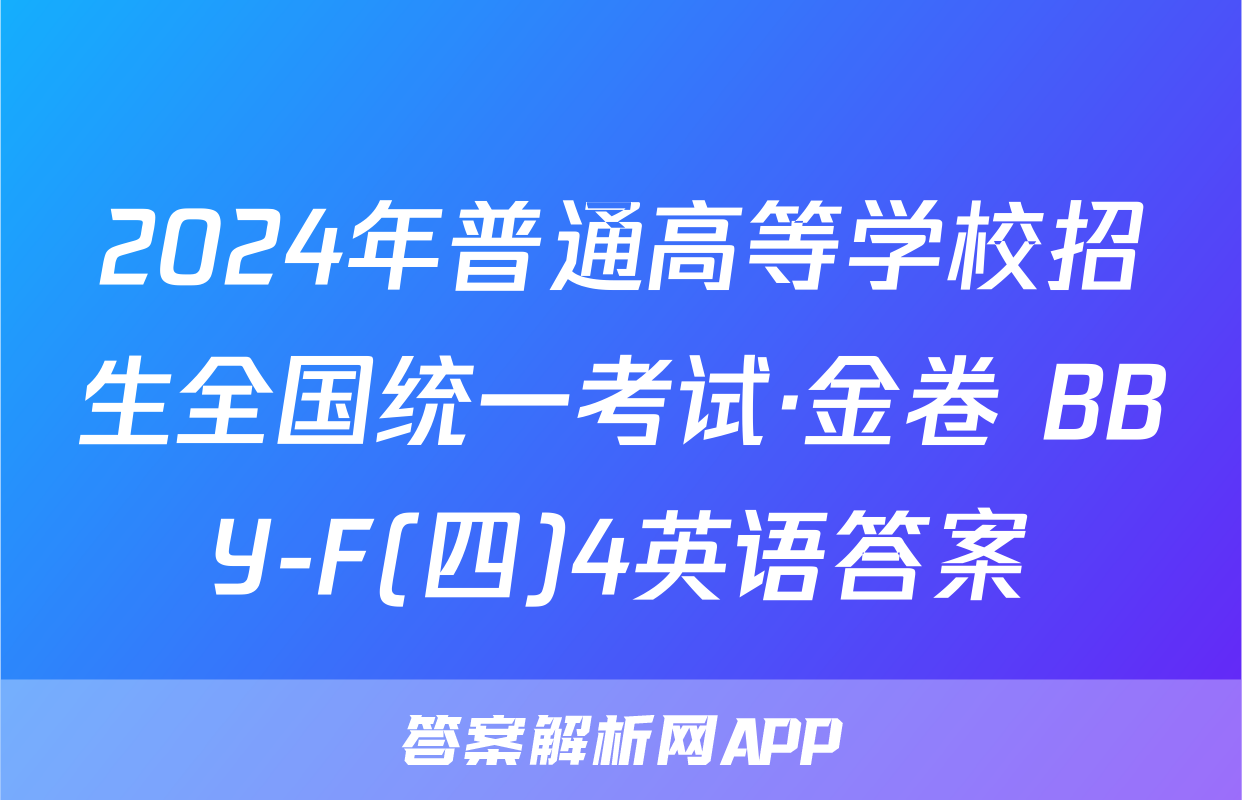 2024年普通高等学校招生全国统一考试·金卷 BBY-F(四)4英语答案