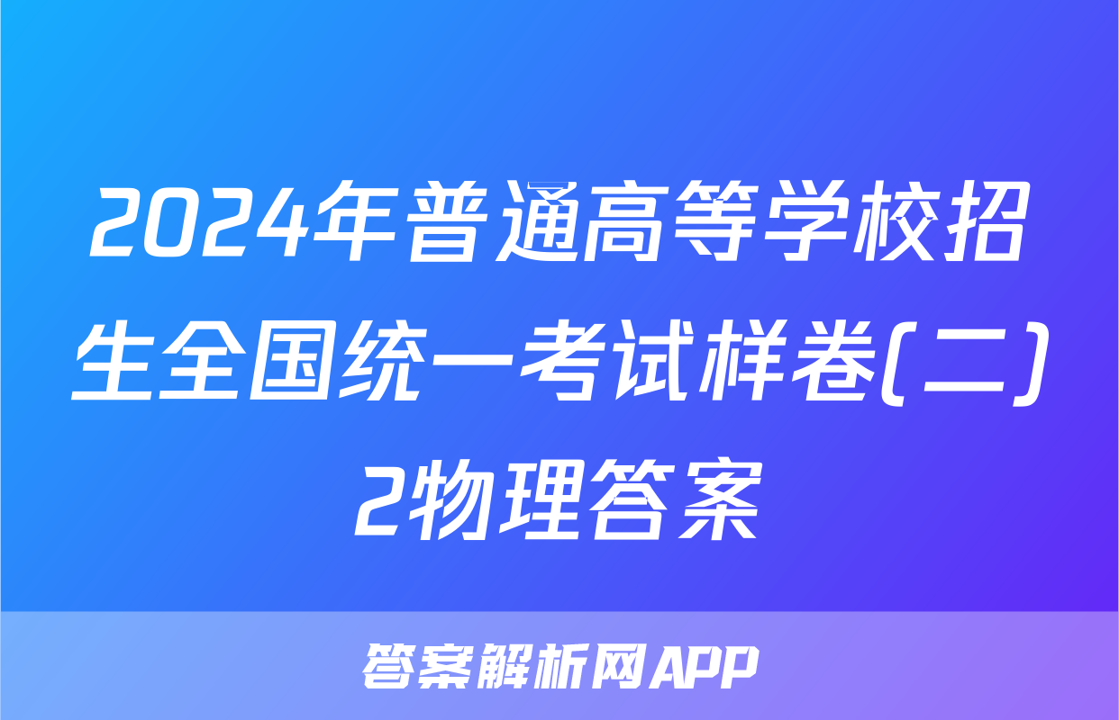 2024年普通高等学校招生全国统一考试样卷(二)2物理答案