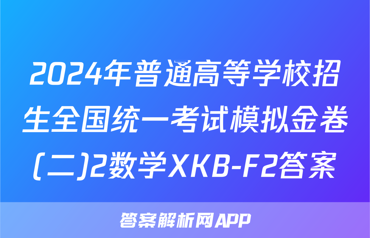 2024年普通高等学校招生全国统一考试模拟金卷(二)2数学XKB-F2答案