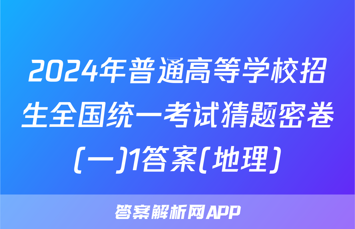 2024年普通高等学校招生全国统一考试猜题密卷(一)1答案(地理)