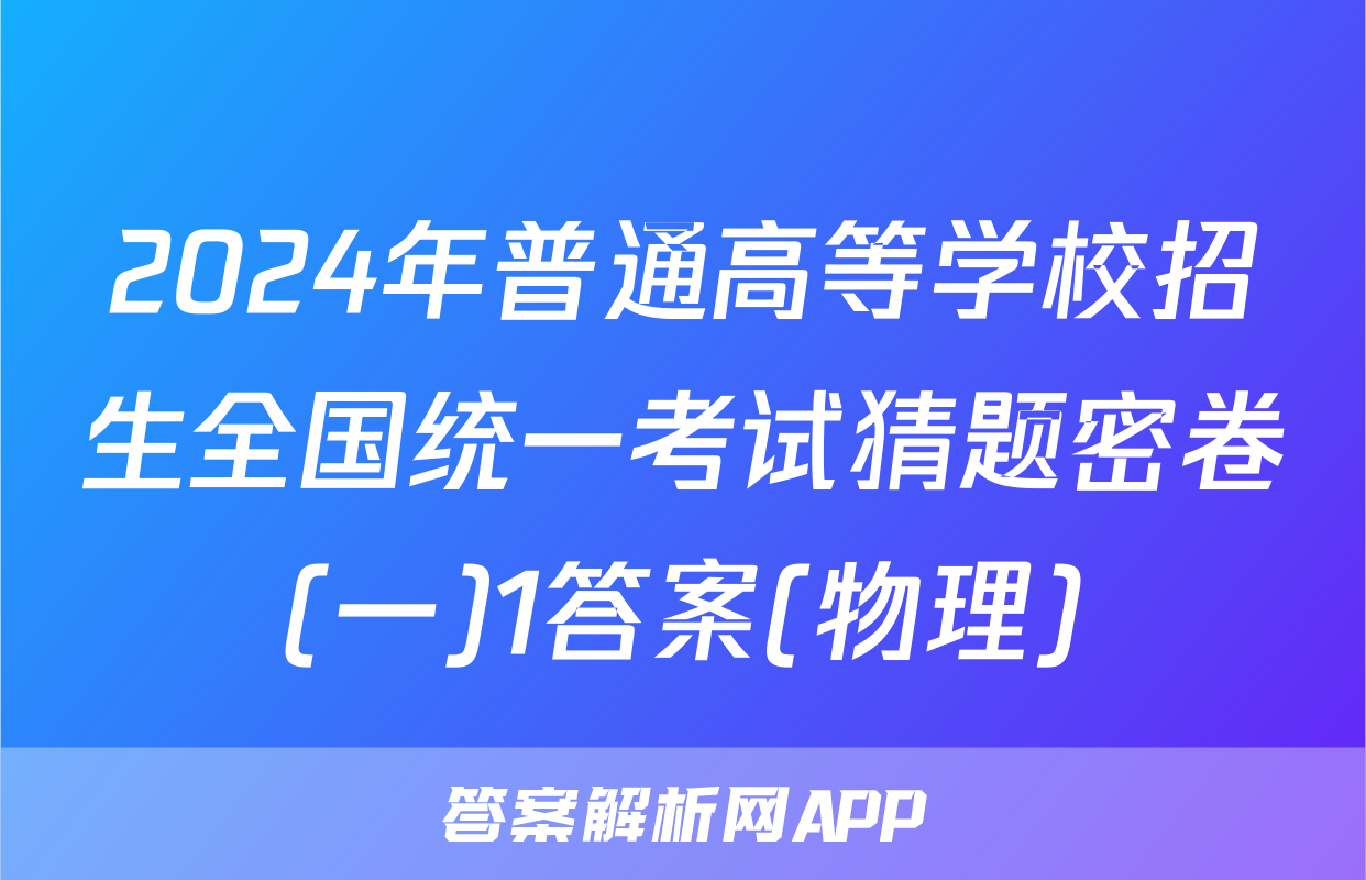 2024年普通高等学校招生全国统一考试猜题密卷(一)1答案(物理)