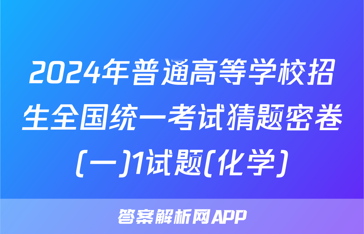 2024年普通高等学校招生全国统一考试猜题密卷(一)1试题(化学)