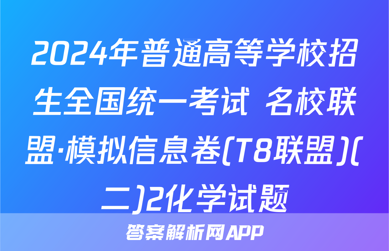 2024年普通高等学校招生全国统一考试 名校联盟·模拟信息卷(T8联盟)(二)2化学试题