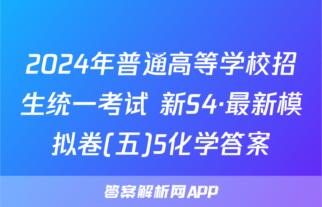2024年普通高等学校招生统一考试 新S4·最新模拟卷(五)5化学答案