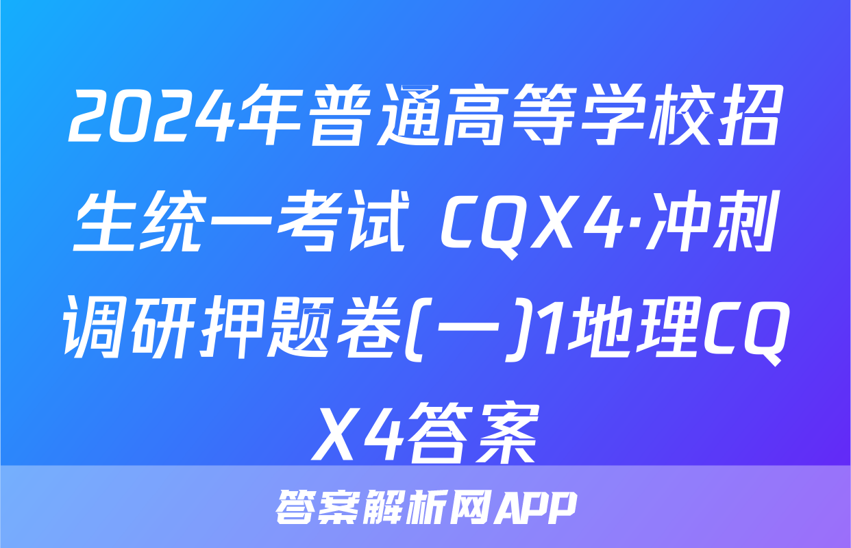 2024年普通高等学校招生统一考试 CQX4·冲刺调研押题卷(一)1地理CQX4答案