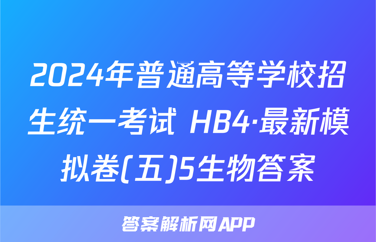 2024年普通高等学校招生统一考试 HB4·最新模拟卷(五)5生物答案