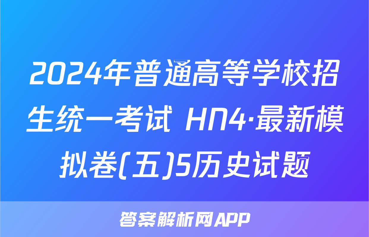 2024年普通高等学校招生统一考试 HN4·最新模拟卷(五)5历史试题