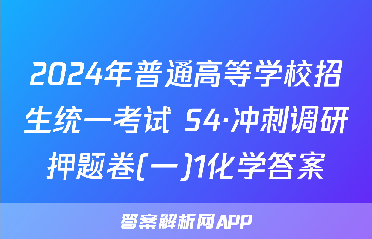 2024年普通高等学校招生统一考试 S4·冲刺调研押题卷(一)1化学答案