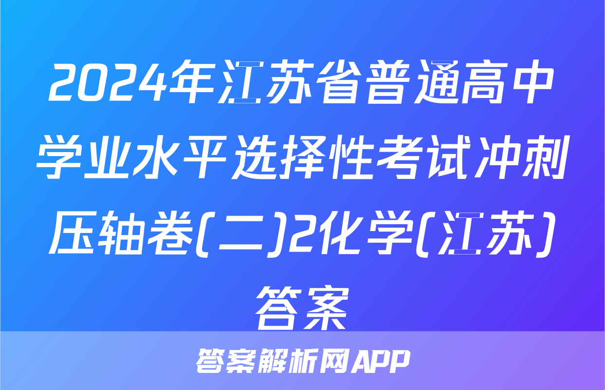 2024年江苏省普通高中学业水平选择性考试冲刺压轴卷(二)2化学(江苏)答案