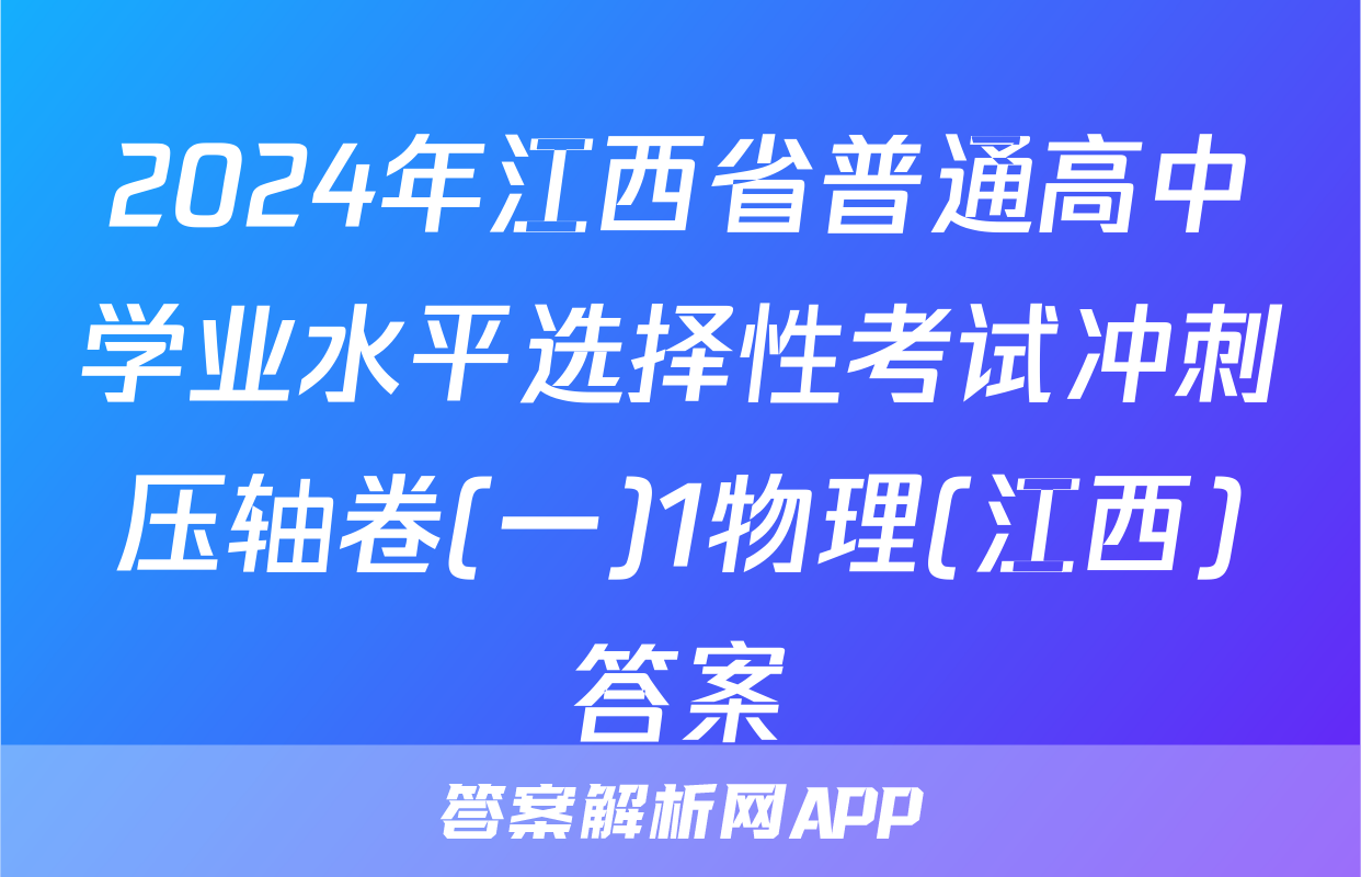 2024年江西省普通高中学业水平选择性考试冲刺压轴卷(一)1物理(江西)答案