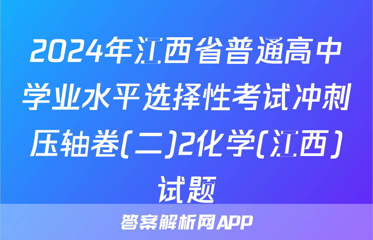 2024年江西省普通高中学业水平选择性考试冲刺压轴卷(二)2化学(江西)试题