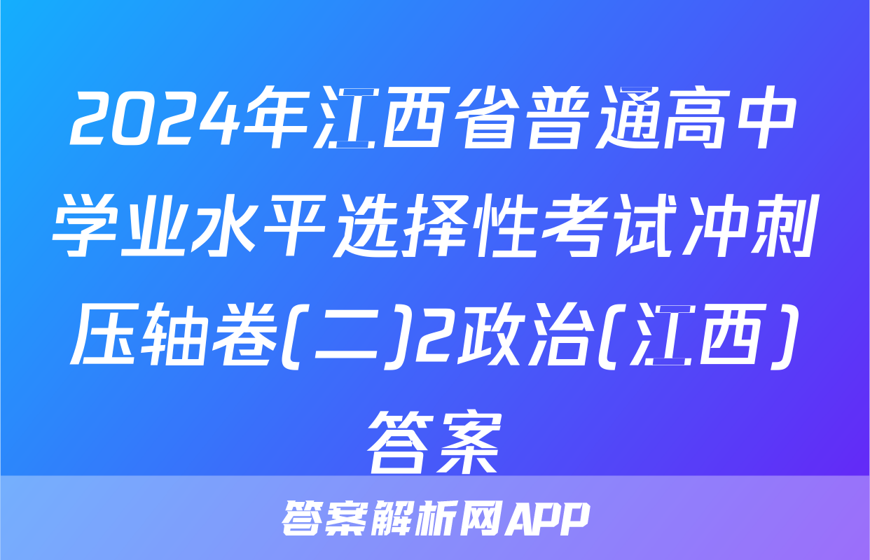 2024年江西省普通高中学业水平选择性考试冲刺压轴卷(二)2政治(江西)答案
