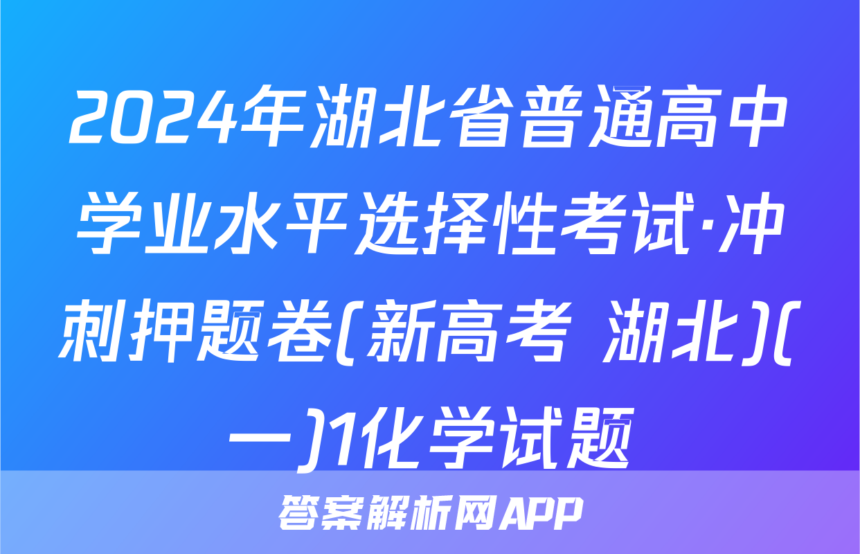 2024年湖北省普通高中学业水平选择性考试·冲刺押题卷(新高考 湖北)(一)1化学试题