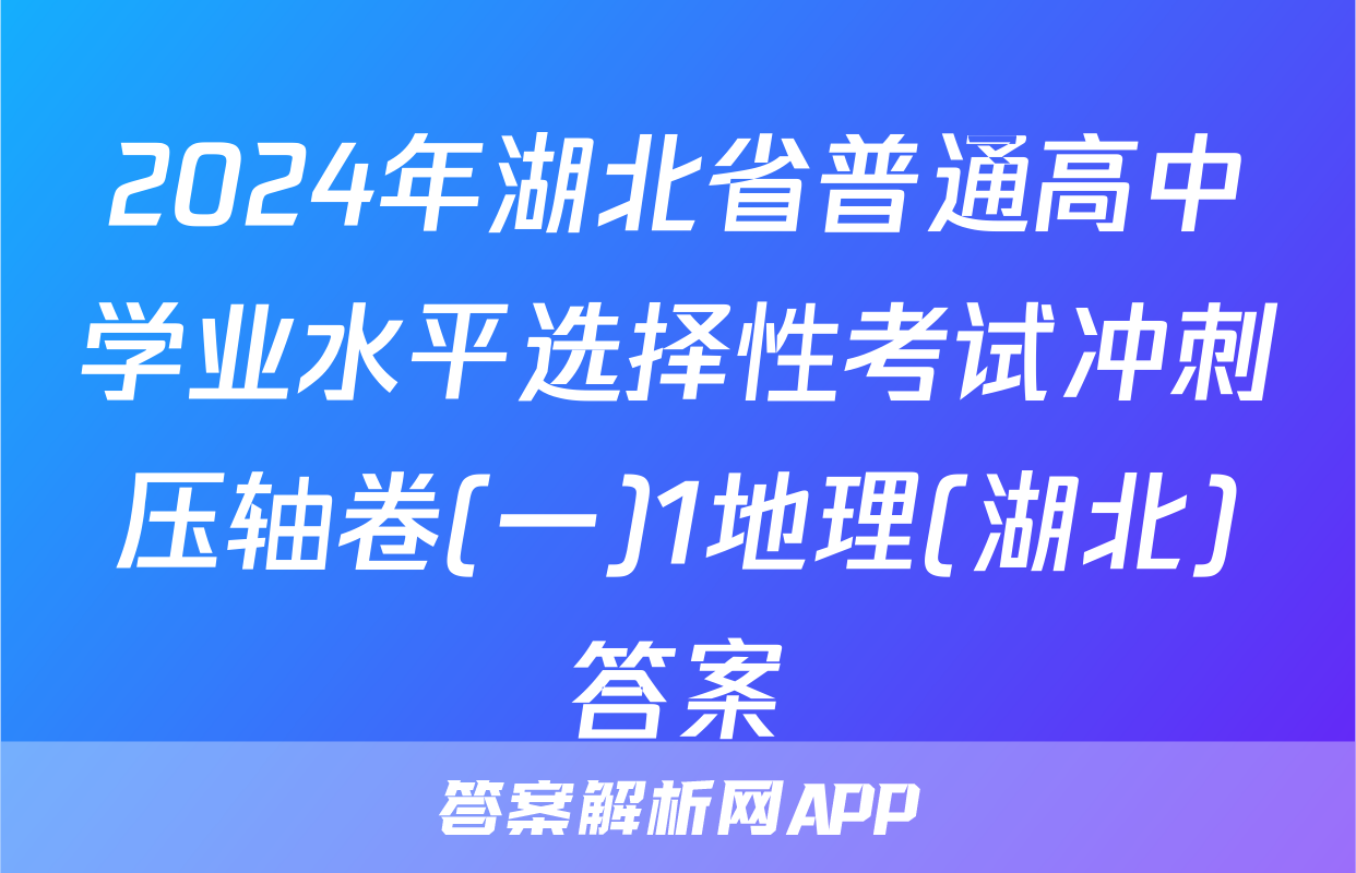 2024年湖北省普通高中学业水平选择性考试冲刺压轴卷(一)1地理(湖北)答案