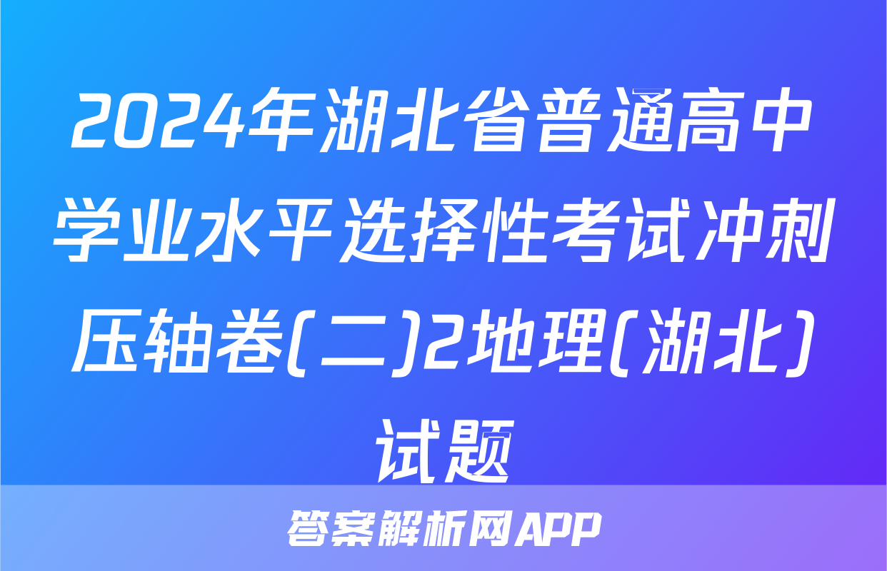 2024年湖北省普通高中学业水平选择性考试冲刺压轴卷(二)2地理(湖北)试题