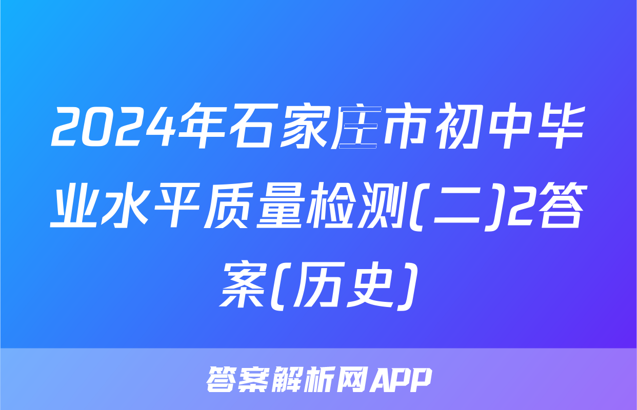 2024年石家庄市初中毕业水平质量检测(二)2答案(历史)