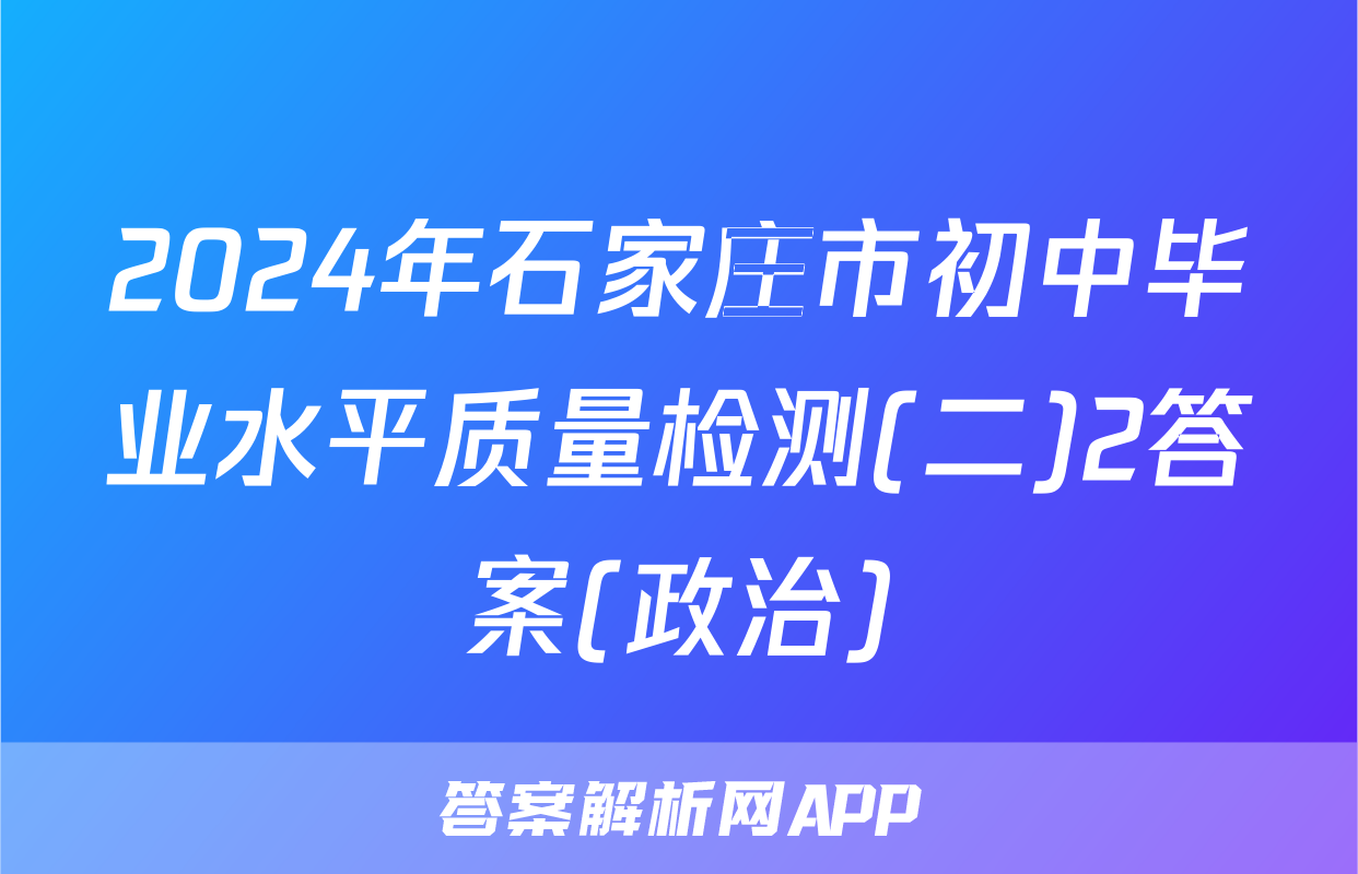 2024年石家庄市初中毕业水平质量检测(二)2答案(政治)