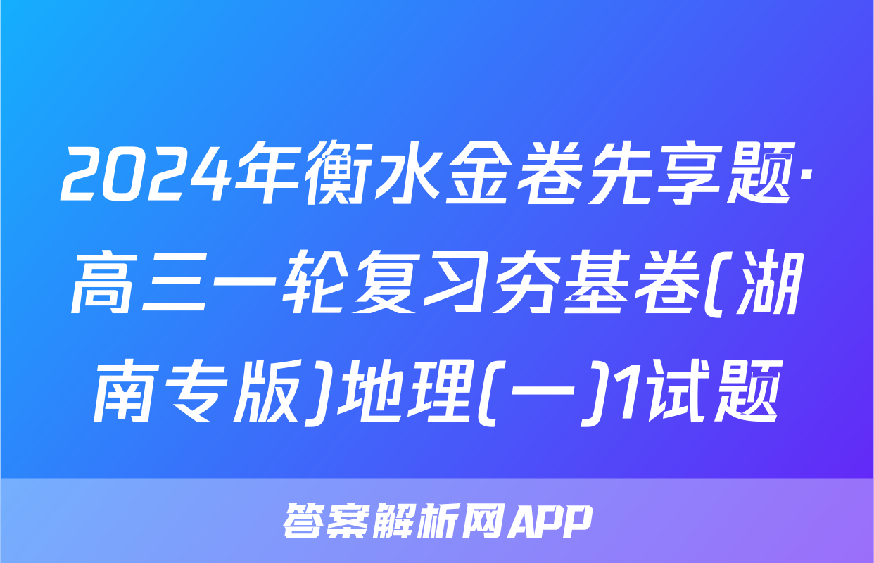 2024年衡水金卷先享题·高三一轮复习夯基卷(湖南专版)地理(一)1试题
