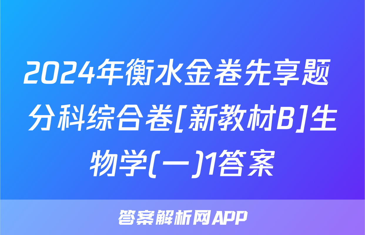 2024年衡水金卷先享题 分科综合卷[新教材B]生物学(一)1答案