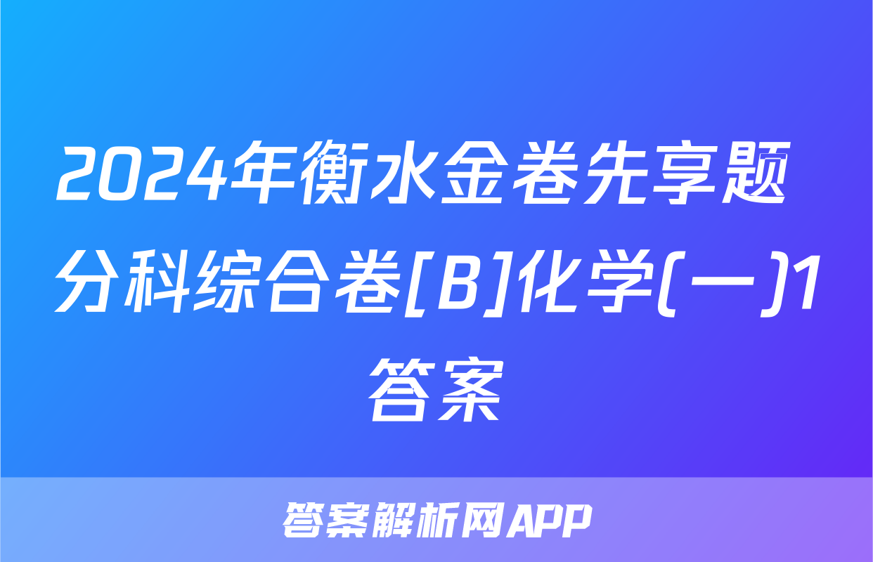 2024年衡水金卷先享题 分科综合卷[B]化学(一)1答案