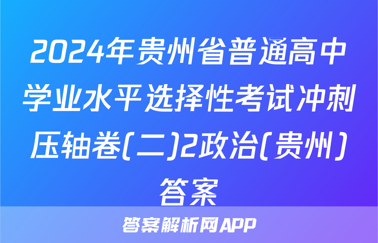 2024年贵州省普通高中学业水平选择性考试冲刺压轴卷(二)2政治(贵州)答案