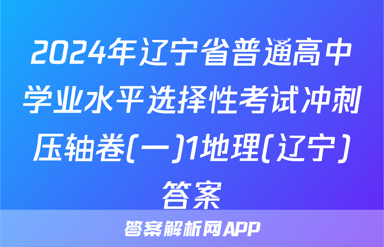 2024年辽宁省普通高中学业水平选择性考试冲刺压轴卷(一)1地理(辽宁)答案