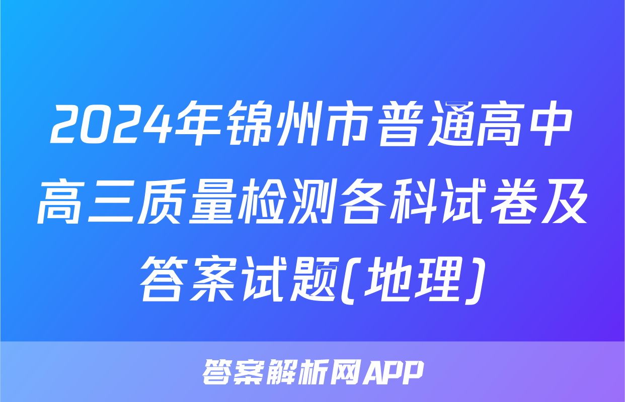 2024年锦州市普通高中高三质量检测各科试卷及答案试题(地理)
