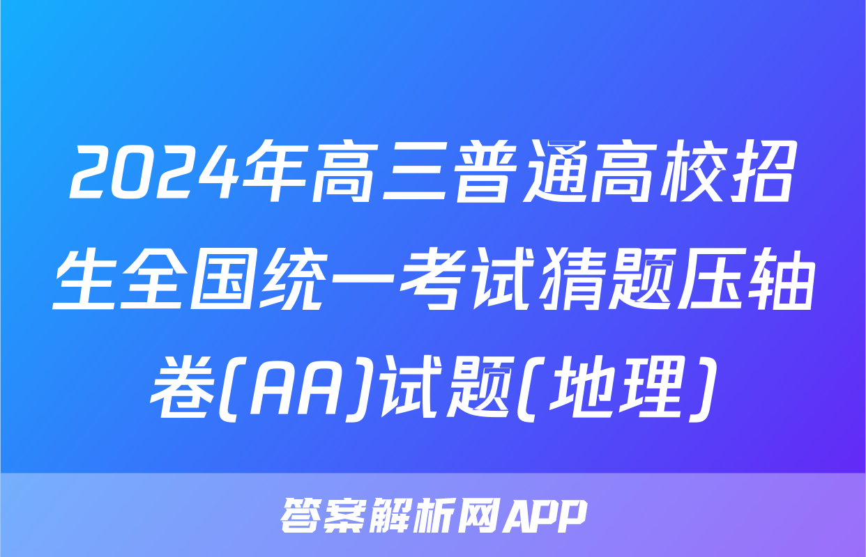 2024年高三普通高校招生全国统一考试猜题压轴卷(AA)试题(地理)