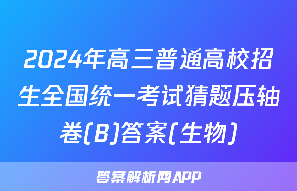 2024年高三普通高校招生全国统一考试猜题压轴卷(B)答案(生物)