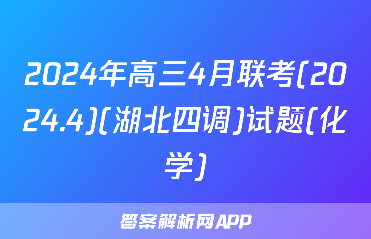 2024年高三4月联考(2024.4)(湖北四调)试题(化学)