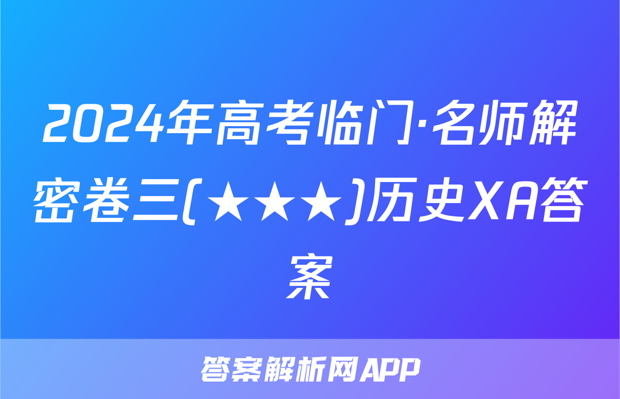 2024年高考临门·名师解密卷三(★★★)历史XA答案
