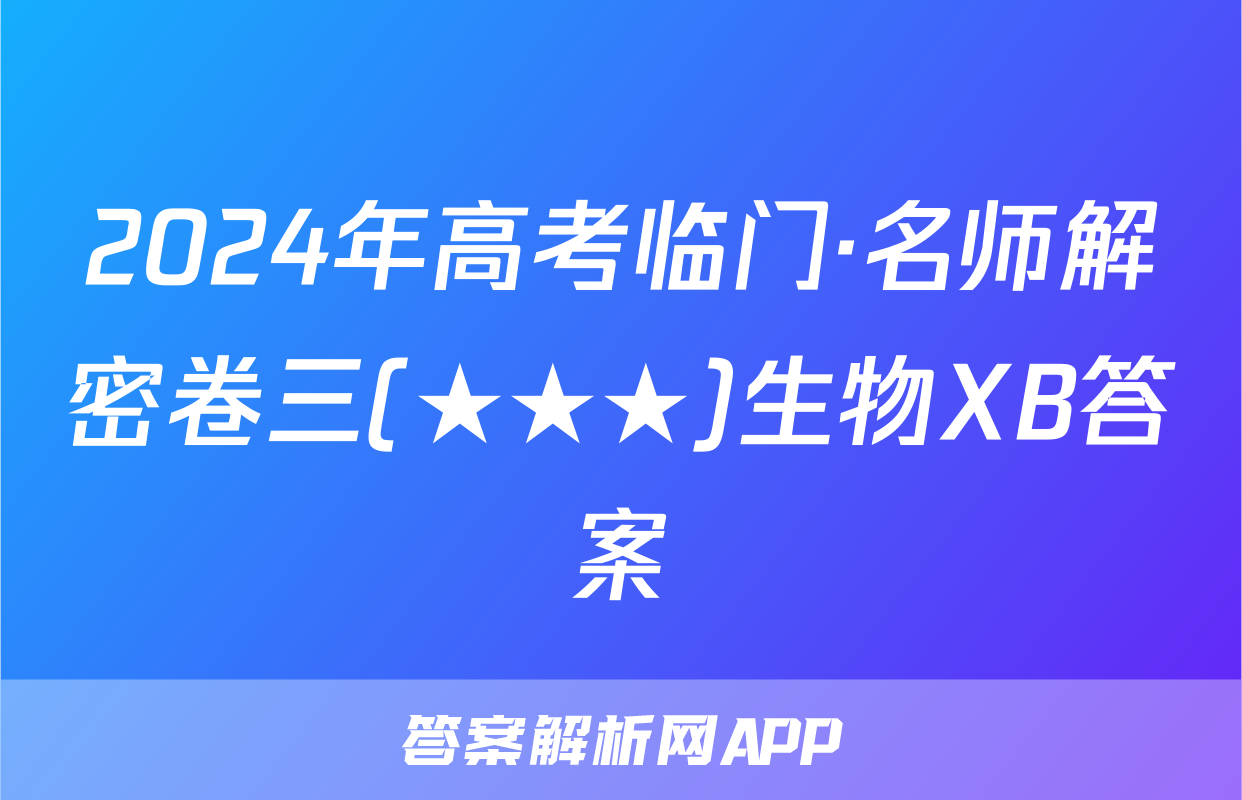 2024年高考临门·名师解密卷三(★★★)生物XB答案