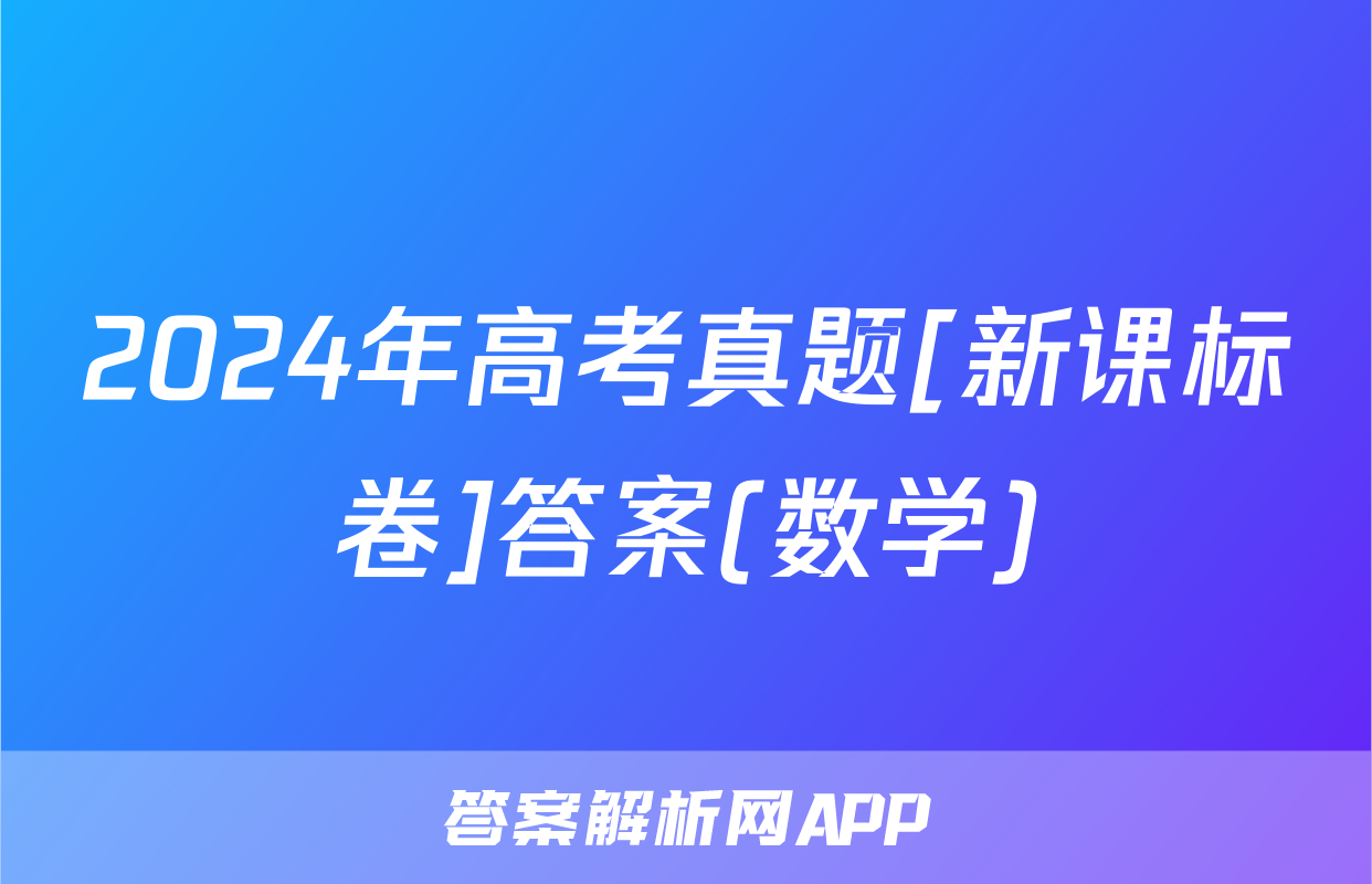 2024年高考真题[新课标卷]答案(数学)