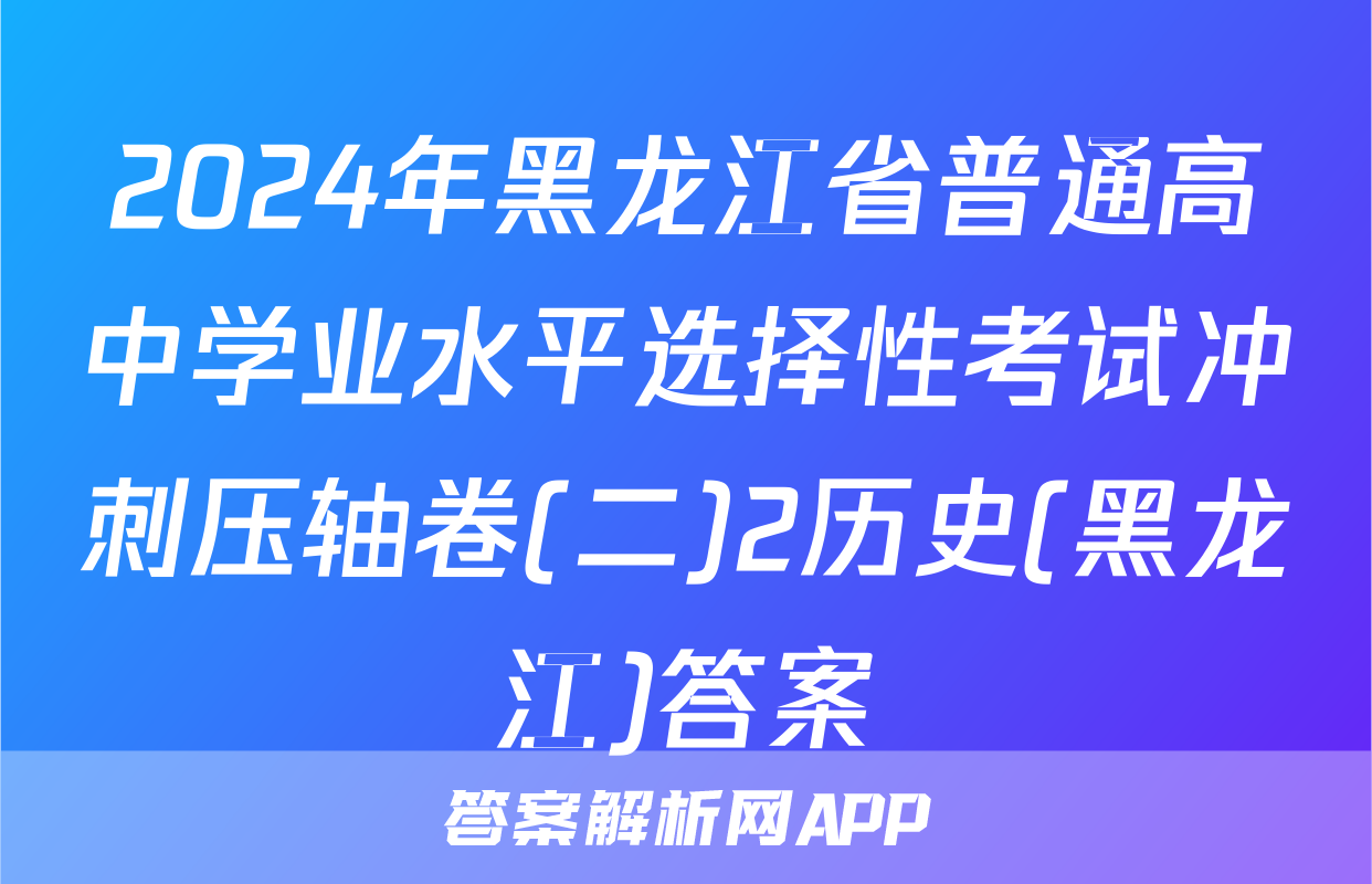 2024年黑龙江省普通高中学业水平选择性考试冲刺压轴卷(二)2历史(黑龙江)答案