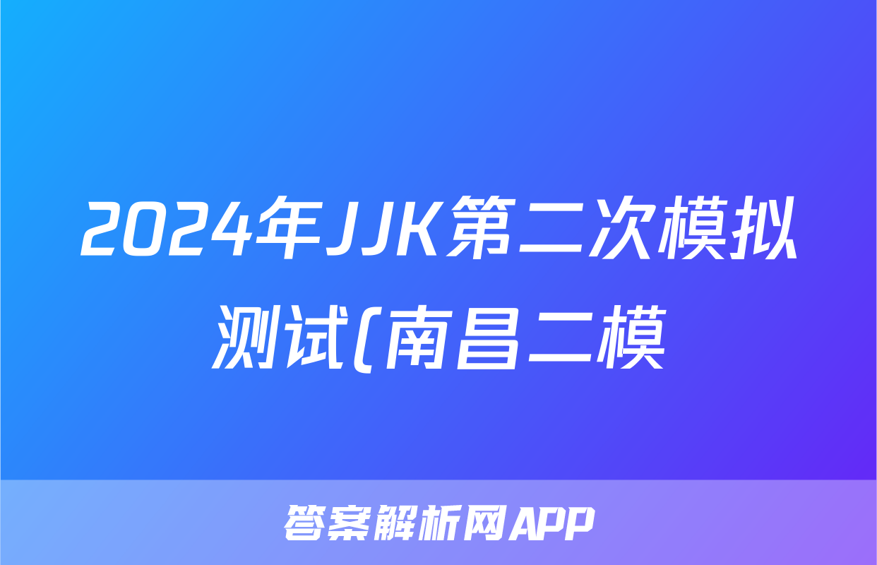 2024年JJK第二次模拟测试(南昌二模)答案(数学)