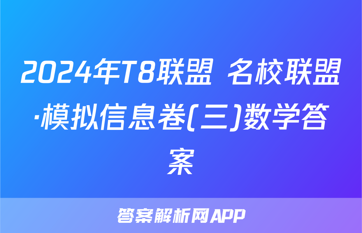 2024年T8联盟 名校联盟·模拟信息卷(三)数学答案
