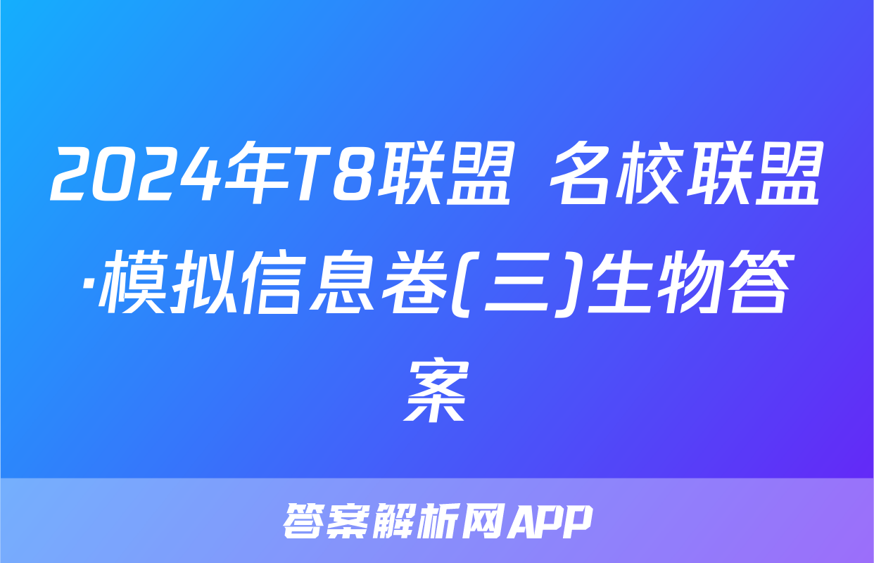 2024年T8联盟 名校联盟·模拟信息卷(三)生物答案