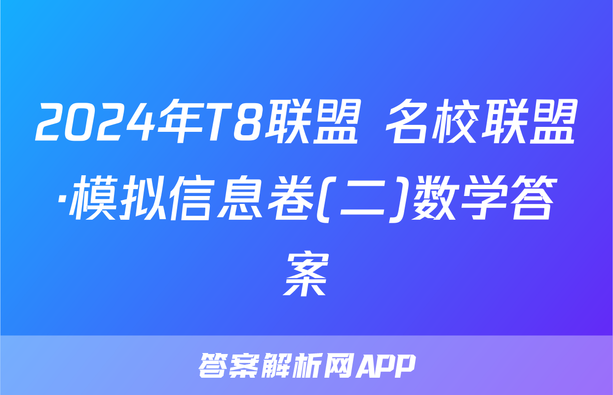 2024年T8联盟 名校联盟·模拟信息卷(二)数学答案