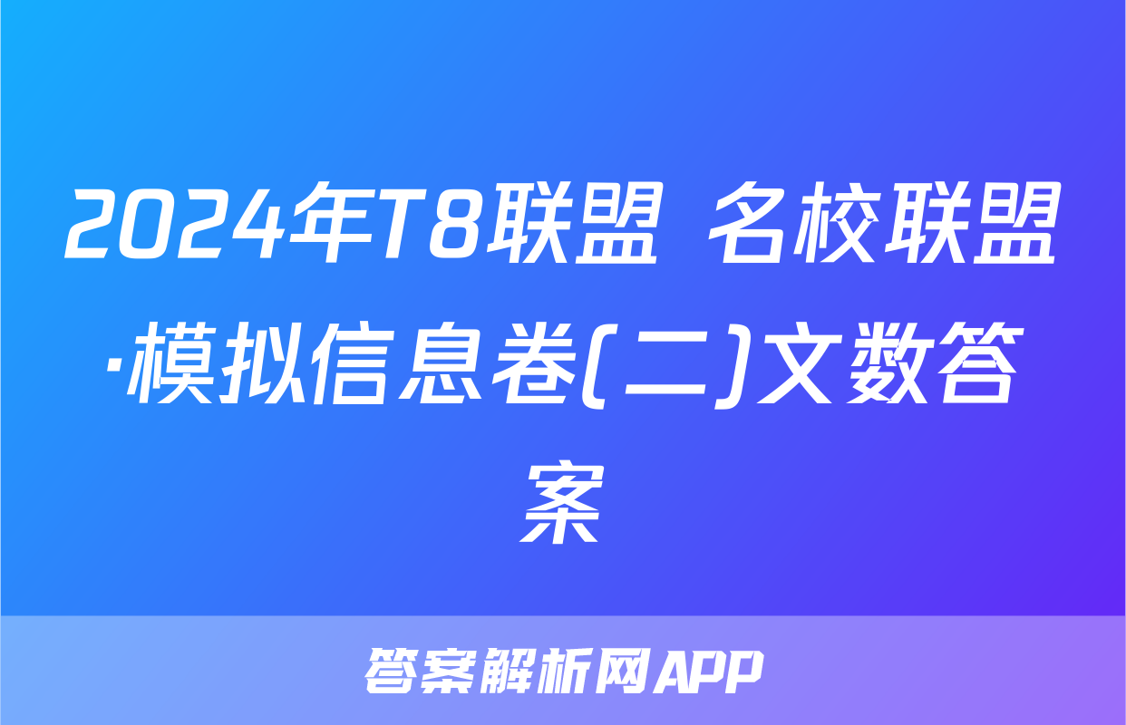 2024年T8联盟 名校联盟·模拟信息卷(二)文数答案