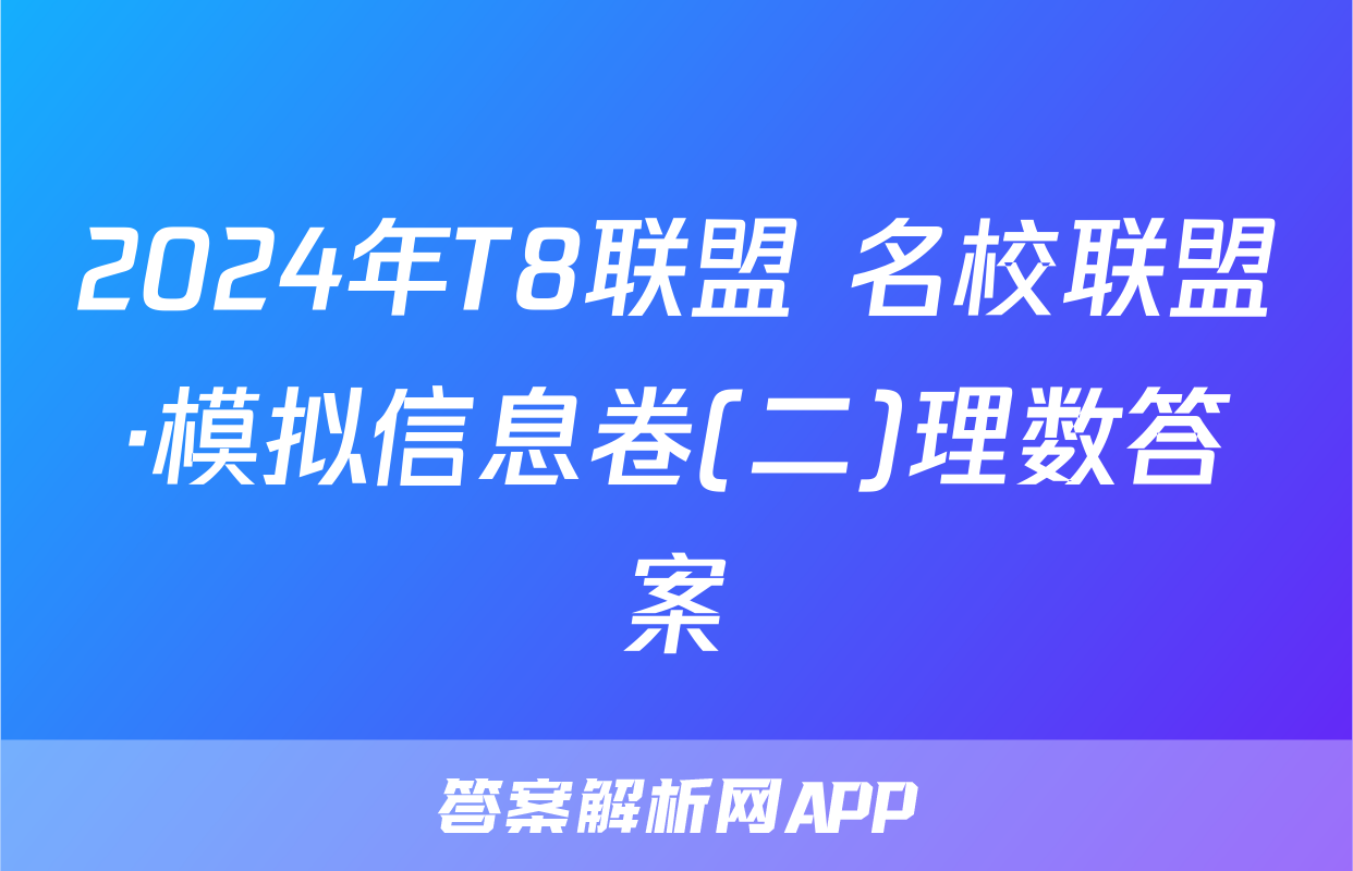 2024年T8联盟 名校联盟·模拟信息卷(二)理数答案