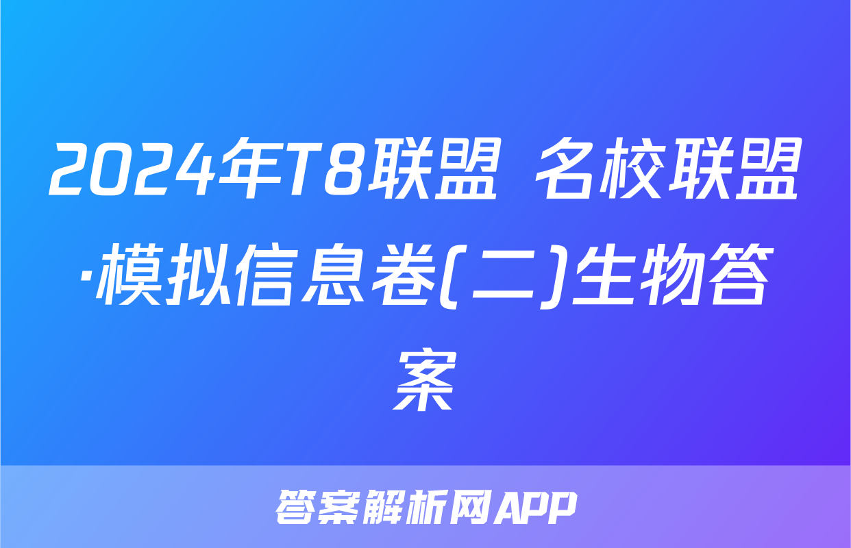 2024年T8联盟 名校联盟·模拟信息卷(二)生物答案