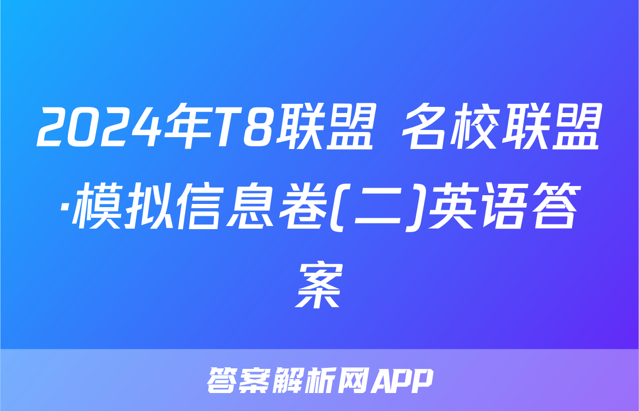 2024年T8联盟 名校联盟·模拟信息卷(二)英语答案
