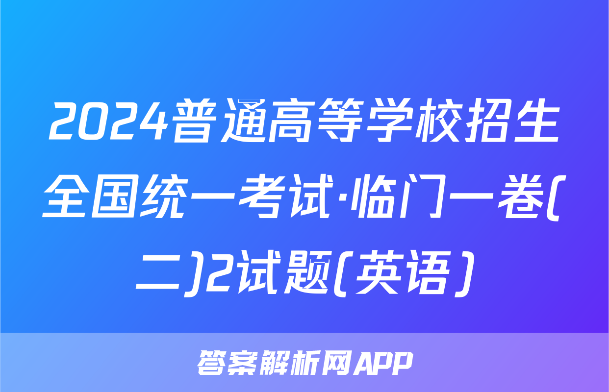 2024普通高等学校招生全国统一考试·临门一卷(二)2试题(英语)