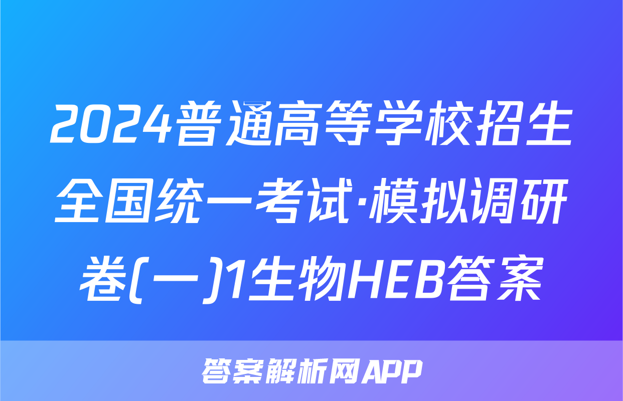 2024普通高等学校招生全国统一考试·模拟调研卷(一)1生物HEB答案