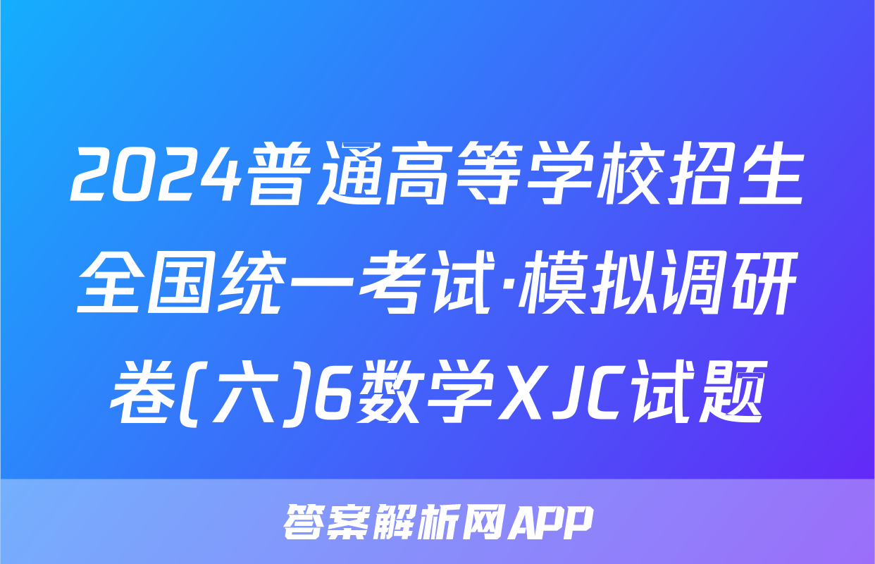 2024普通高等学校招生全国统一考试·模拟调研卷(六)6数学XJC试题