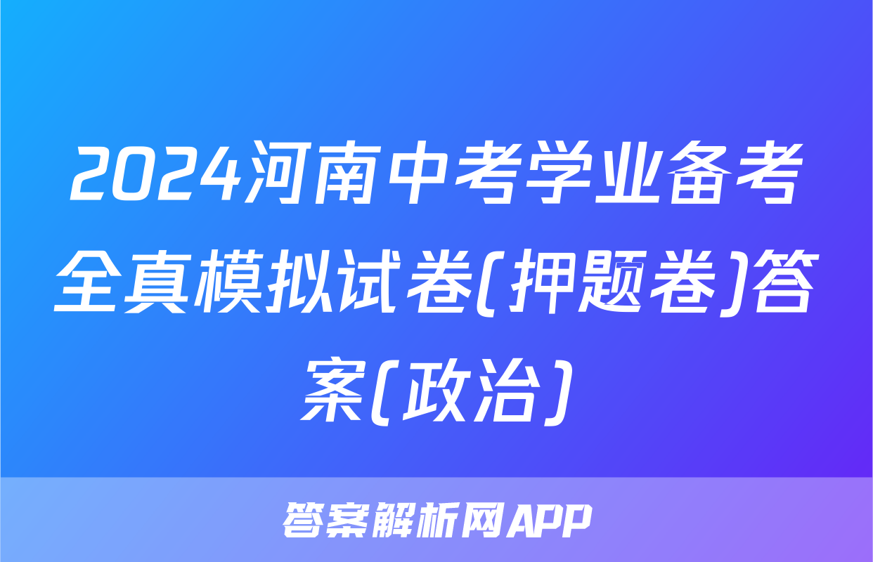 2024河南中考学业备考全真模拟试卷(押题卷)答案(政治)