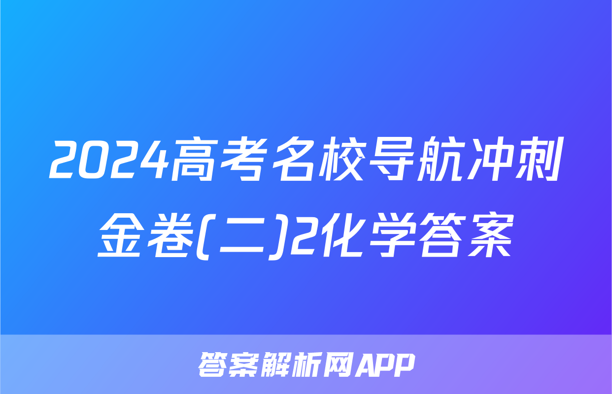 2024高考名校导航冲刺金卷(二)2化学答案