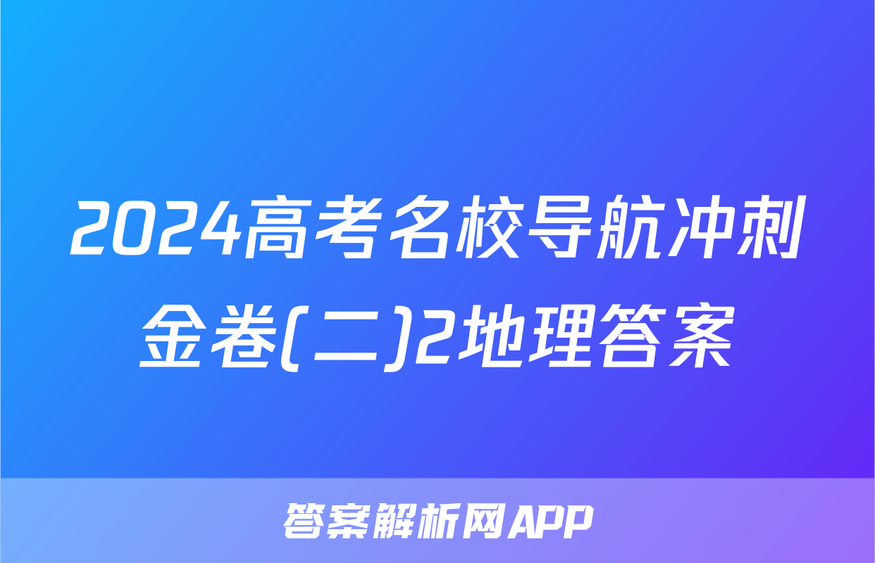 2024高考名校导航冲刺金卷(二)2地理答案