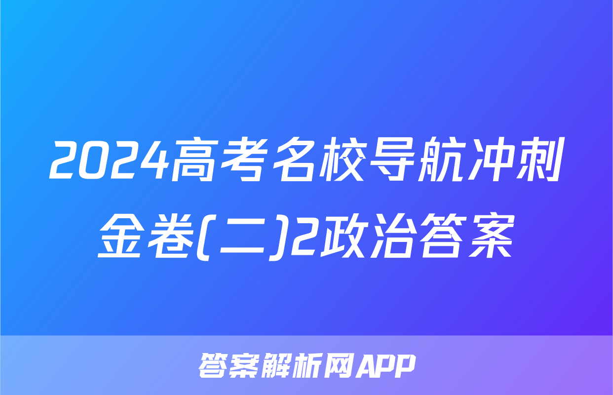 2024高考名校导航冲刺金卷(二)2政治答案